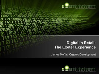 Digital in Retail:
The Exeter Experience
James Moffat, Organic Development
 