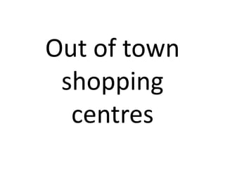 Out of town
 shopping
  centres
 