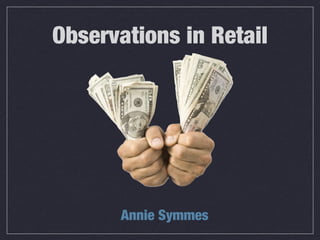 Observations in Retail




       Annie Symmes
 