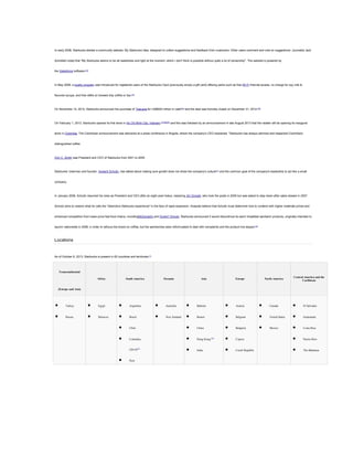 In early 2008, Starbucks started a community website, My Starbucks Idea, designed to collect suggestions and feedback from customers. Other users comment and vote on suggestions. Journalist Jack

Schofield noted that "My Starbucks seems to be all sweetness and light at the moment, which I don't think is possible without quite a lot of censorship". The website is powered by

the Salesforce software.[33]

In May 2008, a loyalty program was introduced for registered users of the Starbucks Card (previously simply a gift card) offering perks such as free Wi-Fi Internet access, no charge for soy milk &

flavored syrups, and free refills on brewed drip coffee or tea.[34]

On November 14, 2012, Starbucks announced the purchase of Teavana for US$620 million in cash[35] and the deal was formally closed on December 31, 2012.[36]

On February 1, 2013, Starbucks opened its first store in Ho Chi Minh City, Vietnam,[37][38][39] and this was followed by an announcement in late August 2013 that the retailer will be opening its inaugural

store in Colombia. The Colombian announcement was delivered at a press conference in Bogota, where the company's CEO explained, "Starbucks has always admired and respected Colombia's

distinguished coffee

Orin C. Smith was President and CEO of Starbucks from 2001 to 2005.

Starbucks' chairman and founder, Howard Schultz, has talked about making sure growth does not dilute the company's culture[41] and the common goal of the company's leadership to act like a small

company.

In January 2008, Schultz resumed his roles as President and CEO after an eight-year hiatus, replacing Jim Donald, who took the posts in 2005 but was asked to step down after sales slowed in 2007.

Schultz aims to restore what he calls the "distinctive Starbucks experience" in the face of rapid expansion. Analysts believe that Schultz must determine how to contend with higher materials prices and

enhanced competition from lower-price fast food chains, includingMcDonald's and Dunkin' Donuts. Starbucks announced it would discontinue its warm breakfast sandwich products, originally intended to

launch nationwide in 2008, in order to refocus the brand on coffee, but the sandwiches were reformulated to deal with complaints and the product line stayed.[42]

Locations

As of October 8, 2013, Starbucks is present in 62 countries and territories.[1]

Transcontinental
Africa

South America

Oceania

Asia

Europe

North America

Central America and the
Caribbean

(Europe and Asia)



Turkey



Egypt



Argentina



Australia



Bahrain



Austria



Canada



El Salvador



Russia



Morocco



Brazil



New Zealand



Brunei



Belgium



United States



Guatemala



Chile



China



Bulgaria



Mexico



Costa Rica



Colombia



Hong Kong [62]



Cyprus



Puerto Rico

(2014)[61]



India



Czech Republic



The Bahamas



Peru

 