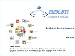 This document contains information and data that AAUM considers confidential. Any disclosure of
Confidential Information to, or use of it by any other party, will be damaging to AAUM. Ownership of all
Confidential Information, no matter in what media it resides, remains with AAUM.
AAUM Confidential
Retail Analytics: Case illustrations
Dec, 2013
 