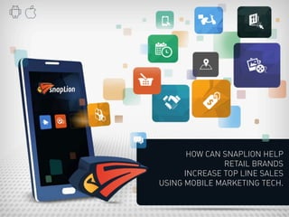 HOW CAN SNAPLION HELP 
RETAIL BRANDS 
INCREASE TOP LINE SALES 
USING MOBILE MARKETING TECH. 
 