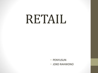 RETAIL
• PENYUSUN
• JOKO RAHWONO
 