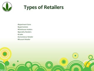 Types of Retailers
•Department Store
•Supermarkets
•Warehouse retailers
•Speciality Retailers
•E-tailer
•Convenience Retailer
•Discount Retailer
 