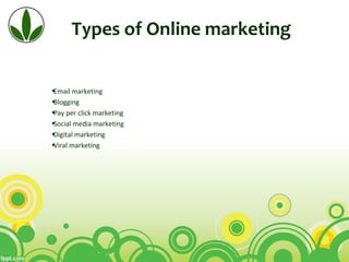 Types of Online marketing
•Email marketing
•Blogging
•Pay per click marketing
•Social media marketing
•Digital marketing
•Viral marketing
 