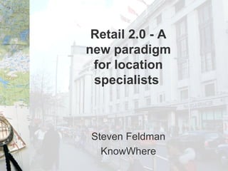 Retail 2.0 - A new paradigm for location specialists   Steven Feldman KnowWhere 