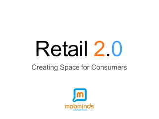 Retail  2 . 0 Creating Space for Consumers 