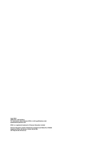 June 2016
ISBN 978 1 446 93339 8
For information about Edexcel, BTEC or LCCI qualifications visit
qualifications.pearson.com
BTEC is a registered trademark of Pearson Education Limited
Pearson Education Limited. Registered in England and Wales No. 872828
Registered Office: 80 Strand, London WC2R 0RL.
VAT Reg No GB 278 537121
 