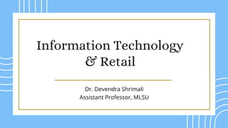 Information Technology
& Retail
Dr. Devendra Shrimali
Assistant Professor, MLSU
 