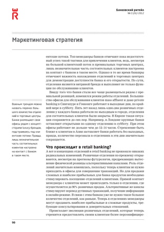 Банковский ритейл
                                                                                 № 2 (26)  2012




Маркетинговая стратегия

                          ентские потоки. Топ-менеджеры банков отмечают пока недостаточ-
                          ный успех такой тактики для привлечения клиентов, ведь, несмотря
                          на большой клиентский поток в премиальных торговых центрах,
                          лишь незначительная часть состоятельных клиентов настроена
                          на контакт с банком в таком месте. Однако в то же время банкиры
                          отмечают важность нахождения отделений в торговых центрах
                          для демонстрации доступности банка и его открытости. По сути,
                          отделения являются витриной бренда и выполняют не только функ-
                          ции по обслуживанию клиентов.
                            Ввиду того что банки стали все чаще размещаться рядом с пре-
                          миальной розницей, изменился режим работы отделений. Большин-
                          ство офисов для обслуживания клиентов mass affluent и даже private
Важным трендом можно      banking в Сингапуре и Гонконге работают в выходные дни, по край-
назвать перенос боль-     ней мере в субботу. Пять лет назад лишь одно-два розничных отде-
шого количества отделе-   ления у каждого банка работали по выходным в городе, отделения
ний в торговые центры.    для состоятельных клиентов были закрыты. В Европе такая ситуа-
Банки размещают свои      ция сохраняется до сих пор. Например, в Лондоне крупные банки
офисы рядом с концепт-    оставляют открытыми по одному отделению в субботу. При этом
сторами luxury-брендов,   офисы работают не дольше чем до 12–14 часов. Стремление быть
подстраиваясь под кли-    ближе к клиентам в Азии заставляет банки работать без выходных,
ентские потоки. Правда,   правда, количество персонала в отделениях в эти дни значительно
лишь незначительная       сокращается.
часть состоятельных
клиентов настроена        Что происходит в retail banking?
на контакт с банком       А вот в концепциях отделений в retail banking не произошло никаких
в таком месте.            радикальных изменений. Розничные отделения по‑прежнему откры-
                          ваются, несмотря на прогнозы футурологов, предрекающих вытес-
                          нение физической розницы альтернативными каналами. Роль отде-
                          лений значительно изменилась, поскольку теперь клиентам не нужно
                          приходить в офисы для совершения транзакций. Но для продажи
                          сложных и наиболее прибыльных для банка продуктов необходимо
                          стимулировать посещение отделений клиентами. Прямой контакт
                          менеджера с клиентом может происходить только в отделении, где
                          осуществляется до 90% розничных продаж. Альтернативные же каналы
                          стимулируют перевод рутинных транзакций, получение информации
                          в онлайн-режиме. В связи с этим банкам уже не нужно такое большое
                          количество отделений, как раньше. Теперь в отделениях менеджеры
                          могут продавать наиболее прибыльные и сложные продукты, тре-
                          бующие консультирования и доверительных отношений.
                             Происходит эволюция розничных отделений, которые теперь
                          стремятся предоставлять своим клиентам более персонифициро-

90
 