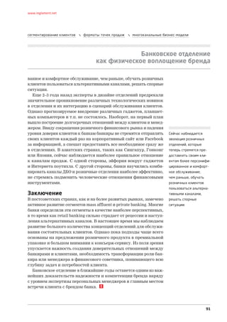www.reglament.net




сегментирование клиентов      форматы точек продаж      многоканальные бизнес-модели




                                                  Банковское отделение
                                     как физическое воплощение бренда

ванное и комфортное обслуживание, чем раньше, обучать розничных
клиентов пользоваться альтернативными каналами, решать спорные
ситуации.
   Еще 2–3 года назад эксперты в дизайне отделений предрекали
значительное проникновение различных технологических новинок
в отделения и их интеграцию в сценарий обслуживания клиентов.
Однако прогнозируемое внедрение различных гаджетов, планшет-
ных компьютеров и т.п. не состоялось. Наоборот, на первый план
вышло построение долгосрочных отношений между клиентом и менед-
жером. Ввиду сокращения розничного финансового рынка и падения
уровня доверия клиентов к банкам банкиры не стремятся отправлять            Сейчас наблюдается
своих клиентов каждый раз на корпоративный сайт или Facebook                эволюция розничных
за информацией, а спешат предоставить все необходимое сразу же              отделений, которые
в отделениях. В азиатских странах, таких как Сингапур, Гонконг              теперь стремятся пре-
или Япония, сейчас наблюдается наиболее правильное отношение                доставлять своим кли-
к каналам продаж. С одной стороны, эйфория вокруг гаджетов                  ентам более персонифи-
и Интернета поутихла. С другой стороны, банки научились комби-              цированное и комфорт-
нировать каналы ДБО и розничные отделения наиболее эффективно,              ное обслуживание,
не стремясь подменить человеческие отношения финансовыми                    чем раньше, обучать
инструментами.                                                              розничных клиентов
                                                                            пользоваться альтерна-
Заключение                                                                  тивными каналами,
В постсоветских странах, как и на более развитых рынках, замечено           решать спорные
активное развитие сегментов mass affluent и private banking. Многие         ситуации.
банки определили эти сегменты в качестве наиболее перспективных,
в то время как retail banking сильно страдает от рецессии и наступ­
ления альтернативных каналов. В настоящее время мы наблюдаем
развитие большого количества концепций отделений для обслужи-
вания состоятельных клиентов. Однако пока подходы чаще всего
основаны на предложении розничного продукта в премиальной
упаковке и большом внимании к консьерж-сервису. Из поля зрения
упускается важность создания доверительных отношений между
банкирами и клиентами, необходимость трансформации роли бан-
кира или менеджера в финансового советника, понимающего всю
глубину задач и потребностей клиента.
   Банковское отделение в ближайшие годы останется одним из важ-
нейших доказательств надежности и компетенции бренда наряду
с уровнем экспертизы персональных менеджеров и главным местом
встречи клиента с брендом банка.




                                                                                                  91
 