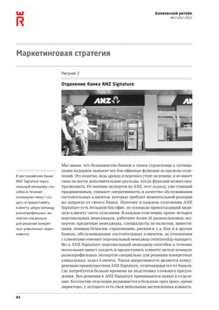 Банковский ритейл
                                                                                 № 2 (26)  2012




Маркетинговая стратегия

                        Рисунок 2

                        Отделение банка ANZ Signature




                        Мы знаем, что большинство банков в своем стремлении к оптими-
                        зации издержек выносят все бэк-офисные функции за пределы отде-
В австралийском банке   лений. Это понятно, ведь аренда и персонал стоят недешево, и не имеет
ANZ Signature персо-    смысла нести дополнительные расходы, когда функции можно цен-
нальный менеджер спо-   трализовать. По мнению экспертов из ANZ, этот подход, уже ставший
собен в течение         традиционным, снижает оперативность и качество обслуживания
нескольких минут соз-   состоятельных клиентов, которые требуют моментальной реакции
дать и предоставить     на запросы от своего банка. Поэтому в каждом отделении ANZ
клиенту целую команду   Signature есть большой бэк-офис, по площади превосходящий види-
разнопрофильных экс-    мую клиенту часть отделения. В каждом отделении, кроме четырех
пертов специально       персональных менеджеров, работают более 35 разноплановых экс-
для решения конкрет-    пертов: кредитные менеджеры, специалисты по валютам, инвести-
ных уникальных задач    циям, ценным бумагам, страхованию, рискам и т.д. Как и в других
клиента.                банках, обслуживающих состоятельных клиентов, за отношения
                        с клиентами отвечает персональный менеджер (relationship manager).
                        Но в ANZ Signature персональный менеджер способен в течение
                        нескольких минут создать и предоставить клиенту целую команду
                        разнопрофильных экспертов специально для решения конкретных
                        уникальных задач клиента. Такая оперативность является конку-
                        рентным преимуществом ANZ Signature, отличающим его от банков,
                        где потребуется больше времени на подготовку сложного предло-
                        жения. Все решения в ANZ Signature принимаются прямо в отделе-
                        нии. Коллектив отделения размещается в большом open space, кроме
                        директора, у которого есть своя небольшая застекленная комната.

84
 