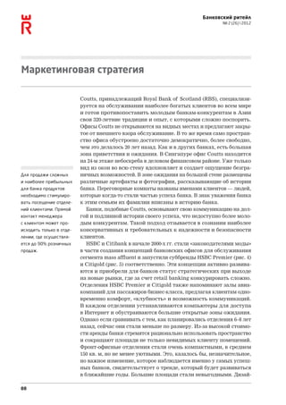 Банковский ритейл
                                                                                 № 2 (26)  2012




Маркетинговая стратегия

                          Coutts, принадлежащий Royal Bank of Scotland (RBS), специализи-
                          руется на обслуживании наиболее богатых клиентов во всем мире
                          и готов противопоставить молодым банкам-конкурентам в Азии
                          свои 320‑летние традиции и опыт, с которыми сложно поспорить.
                          Офисы Coutts не открываются на видных местах и предлагают закры-
                          тое от внешнего взора обслуживание. В то же время само простран-
                          ство офиса обустроено достаточно демократично, более свободно,
                          чем это делалось 20 лет назад. Как и в других банках, есть большая
                          зона приветствия и ожидания. В Сингапуре офис Coutts находится
                          на 24‑м этаже небоскреба в деловом финансовом районе. Уже только
                          вид из окон во всю стену вдохновляет и создает ощущение безгра-
Для продажи сложных       ничных возможностей. В зоне ожидания на большой стене размещены
и наиболее прибыльных     различные артефакты и фотографии, рассказывающие об истории
для банка продуктов       банка. Переговорные комнаты названы именами клиентов — людей,
необходимо стимулиро-     которые когда‑то стали частью успеха банка. В знак уважения банка
вать посещение отделе-    к этим семьям их фамилии вписаны в историю банка.
ний клиентами. Прямой        Банки, подобные Coutts, основывают свою коммуникацию на дол-
контакт менеджера         гой и подлинной истории своего успеха, что недоступно более моло-
с клиентом может про-     дым конкурентам. Такой подход отзывается в сознании наиболее
исходить только в отде-   консервативных и требовательных к надежности и безопасности
лении, где осуществля-    клиентов.
ется до 90% розничных        HSBC и Citibank в начале 2000‑х гг. стали «законодателями моды»
продаж.                   в части создания концепций банковских офисов для обслуживания
                          сегмента mass affluent и запустили суббренды HSBC Premier (рис. 4)
                          и Citigold (рис. 5) соответственно. Эти концепции активно развива-
                          ются и приобрели для банков статус стратегических при выходе
                          на новые рынки, где за счет retail banking конкурировать сложно.
                          Отделения HSBC Premier и Citigold также напоминают залы авиа-
                          компаний для пассажиров бизнес-класса, предлагая клиентам одно-
                          временно комфорт, «клубность» и возможность коммуникаций.
                          В каждом отделении устанавливаются компьютеры для доступа
                          в Интернет и обустраиваются большие открытые зоны ожидания.
                          Однако если сравнивать с тем, как планировались отделения 6–8 лет
                          назад, сейчас они стали меньше по размеру. Из-за высокой стоимо-
                          сти аренды банки стремятся рационально использовать пространство
                          и сокращают площади не только невидимых клиенту помещений.
                          Фронт-офисные отделения стали очень компактными, в среднем
                          150 кв. м, но не менее уютными. Это, казалось бы, незначительное,
                          но важное изменение, которое наблюдается именно у самых успеш-
                          ных банков, свидетельствует о тренде, который будет развиваться
                          в ближайшие годы. Большие площади стали невыгодными. Дизай-

88
 
