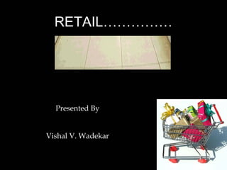 RETAIL…………… Presented By Vishal V. Wadekar 