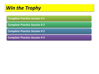Win the Trophy
Complete Practice Session # 1
Complete Practice Session # 2
Complete Practice Session # 3
Complete Practice Session # 4
 