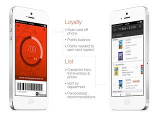 Loyalty
• Scan card off
phone
• Points balance
• Points needed to
earn next reward
List
• Create list from
full inventory &
prices
• Sort by
department
• Personalized
recommendations
 