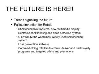 THE FUTURE IS HERE!! <ul><ul><li>Trends signaling the future </li></ul></ul><ul><ul><li>Fujitsu invention for Retail. </li...