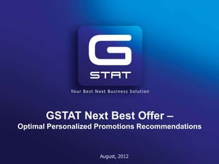 Your Best Next Business Solution




       GSTAT Next Best Offer –
Optimal Personalized Promotions Recommendations



                        August, 2012
 