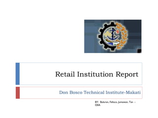 Retail Institution Report  Don Bosco Technical Institute-Makati BY:  Buluran, Felisco, Jumawan, Tan  -  O0A  