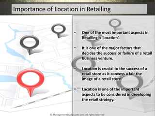 Importance of Location in Retailing
• One of the most important aspects in
Retailing is ‘location’.
• It is one of the maj...