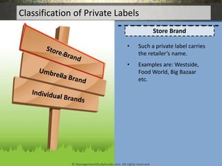 Classification of Private Labels
Store Brand
• Such a private label carries
the retailer’s name.
• Examples are: Westside,...