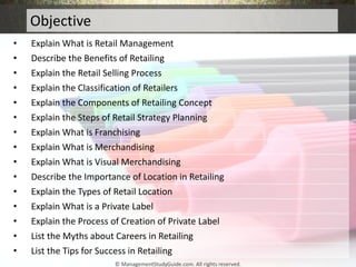 Objective
• Explain What is Retail Management
• Describe the Benefits of Retailing
• Explain the Retail Selling Process
• ...