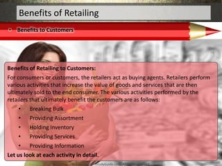 • Benefits to Customers
Benefits of Retailing
Benefits of Retailing to Customers:
For consumers or customers, the retailer...