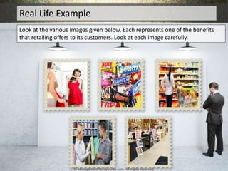 Real Life Example
Look at the various images given below. Each represents one of the benefits
that retailing offers to its...