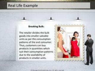 Real Life Example
Breaking Bulk:
The retailer divides the bulk
goods into smaller saleable
units as per the consumption
pa...
