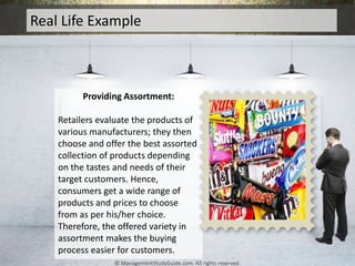 Real Life Example
Providing Assortment:
Retailers evaluate the products of
various manufacturers; they then
choose and off...