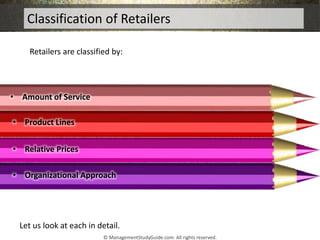Classification of Retailers
• Relative Prices
• Amount of Service
• Product Lines
• Organizational Approach
Retailers are ...