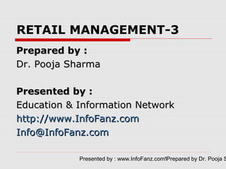 RETAIL MANAGEMENT-3
Prepared by :
Dr. Pooja Sharma

Presented by :
Education & Information Network
http://www.InfoFanz.com
Info@InfoFanz.com

            Presented by : www.InfoFanz.com1Prepared by Dr. Pooja S
 