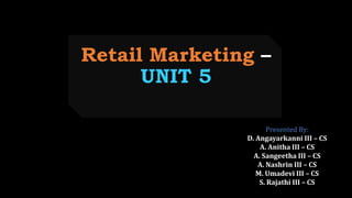 Retail Marketing –
UNIT 5
Presented By:
D. Angayarkanni III – CS
A. Anitha III – CS
A. Sangeetha III – CS
A. Nashrin III – CS
M. Umadevi III – CS
S. Rajathi III – CS
 