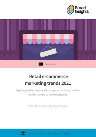 Part of the Ecommerce / Retail Toolkit
Retail e-commerce
marketing trends 2021
Experts give their views and examples of the future trends of
retail e-commerce marketing trends.
Editor: Dr. Dave Chaffey, Smart Insights
Reference
 