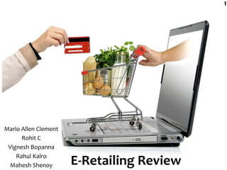 Mario Allen Clement
Rohit C
Vignesh Bopanna
Rahul Kalro
Mahesh Shenoy E-Retailing Review
1
 