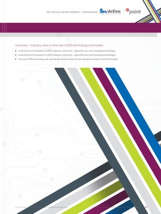 THE STATUS OF RETAIL PAYMENTS – SPONSORED BY

Summary – Industry view on the new mPOS technology and market
	 Level of trust of merchants in mPOS solutions: some trust – typical for very new emerging technologies

l

	 Level of trust of consumers in mPOS solutions: some trust – typical for very new emerging technologies

l

	 The new mPOS technology was rated by all industry sectors to have significant impact on the POS market.

l

www.cartes.com | www.paymentscardsandmobile.com	

CARTES in association with Payments Cards and Mobile

19

 