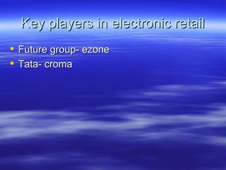 Key players in electronic retail Future group- ezone Tata- croma 