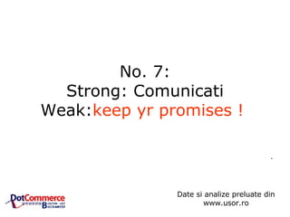 No. 7: Strong: Comunicati Weak: keep yr promises !   .  Date si analize preluate din www.usor.ro 