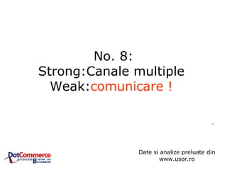 No. 8: Strong:Canale multiple  Weak: comunicare !   .  Date si analize preluate din www.usor.ro 
