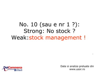 No. 10 (sau e nr 1 ?): Strong: No stock ? Weak: stock management !   .  Date si analize preluate din www.usor.ro 