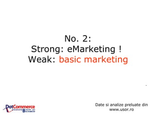 No. 2: Strong: eMarketing !  Weak:  basic marketing .  Date si analize preluate din www.usor.ro 