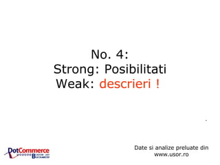 No. 4: Strong: Posibilitati Weak:  descrieri !   .  Date si analize preluate din www.usor.ro 