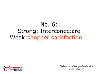 No. 6: Strong: Interconectare Weak: shopper satisfaction !   .  Date si analize preluate din www.usor.ro 