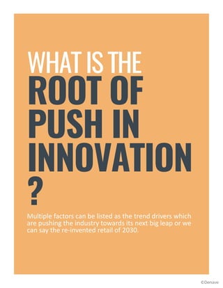 WHAT IS THE
ROOT OF
PUSH IN
INNOVATION
?Multiple factors can be listed as the trend drivers which
are pushing the industry towards its next big leap or we
can say the re-invented retail of 2030.
©Denave
 