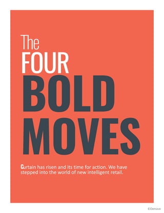 The
FOUR
BOLD
MOVESCurtain has risen and its time for action. We have
stepped into the world of new intelligent retail.
©Denave
 