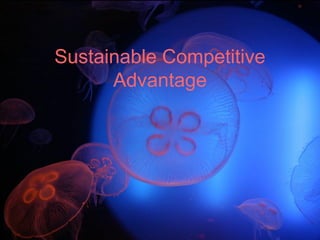 Sustainable Competitive
      Advantage
 