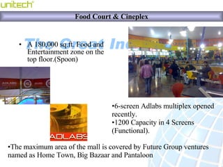 <ul><li>A 180,000 sq.ft. Food and Entertainment zone on the top floor .(Spoon) </li></ul><ul><li>6-screen Adlabs multiplex...