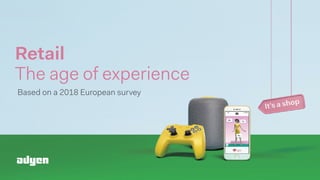 Retail 
The age of experience
Based on a 2018 European survey
 
