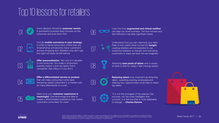 © 2017 KPMG International Cooperative (“KPMG International”), a Swiss entity. Member firms of the KPMG network of independent firms are affiliated with KPMG International.
KPMG International provides no client services. No member firm has any authority to obligate or bind KPMG International or any other member firm vis-à-vis third parties, nor does
KPMG International have any such authority to obligate or bind any member firm. All rights reserved.
20Retail Trends 2017 | 20
© 2017 KPMG International Cooperative (“KPMG International”), a Swiss entity. Member firms of the KPMG network of independent firms are affiliated with KPMG International.
KPMG International provides no client services. No member firm has any authority to obligate or bind KPMG International or any other member firm vis-à-vis third parties, nor does
KPMG International have any such authority to obligate or bind any member firm. All rights reserved.
Retail Trends 2017 |
Top10lessonsforretailers
01
02
03
04
05
Every decision should be customer centric.
A successful business likely focuses on the
consumer and puts them first.
Include mobile commerce in your strategy
in order to serve consumers where they are.
Smartphones will become many customers’
primary shopping tool. Retailers who don’t get
this right will likely be left behind.
Offer personalization. Not only is it valuable
to the consumer, but today’s consumers
typically expect it and can easily find a
competitor that offers it if you don’t.
Offer a differentiated service or product
that will make consumers come back.
Attracting repeat customers in a market with
so many alternatives is crucial.
Make sure your customer experience is
meaningful. Use technology and data to
create a differentiated experience that makes
customers come back for more.
06
07
08
09
10
o
Look into how augmented and virtual realities
can help you drive business. The first movers and
fast followers may take significant share.
Understand how you can maximize your data.
Data is only useful when turned into insight.
Leading retailers can be expected to use
predictive analytics to interact with and serve
customers in ways we have not yet imagined.
Attracting new pools of talent with a variety
f skills is vital for today’s fast moving market.
Retaining talent is as important as attracting
talent. Upskilling existing employees and
offering new opportunities could help to retain
top talent.
‘It is not the strongest of the species that
survives, nor the most intelligent that
survives. It is the one that is most adaptable
to change.’ – Charles Darwin
 