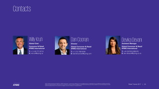 © 2017 KPMG International Cooperative (“KPMG International”), a Swiss entity. Member firms of the KPMG network of independent firms are affiliated with KPMG International.
KPMG International provides no client services. No member firm has any authority to obligate or bind KPMG International or any other member firm vis-à-vis third parties, nor does
KPMG International have any such authority to obligate or bind any member firm. All rights reserved.
22Retail Trends 2017 | 22
© 2017 KPMG International Cooperative (“KPMG International”), a Swiss entity. Member firms of the KPMG network of independent firms are affiliated with KPMG International.
KPMG International provides no client services. No member firm has any authority to obligate or bind KPMG International or any other member firm vis-à-vis third parties, nor does
KPMG International have any such authority to obligate or bind any member firm. All rights reserved.
Retail Trends 2017 |
Contacts
WillyKruhGlobal Chair
Consumer & Retail
KPMG International
T: +1 416 777 8710
E: wkruh@kpmg.ca
DanCoonanDirector
Global Consumer & Retail
KPMG International
T: +1 212 758 9700
E: danielcoonan@kpmg.com
DevikaDevaniAssistant Manager
Global Consumer & Retail
KPMG International
T: +44 (0)7918 360476
E: dev.devani@kpmg.co.uk
 